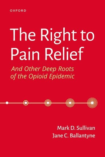 Mark Sullivan, Jane Ballantyne - The Right to Pain Relief and Other Deep Roots of the Opioid Epidemic, Häftad