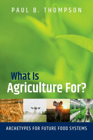 Paul B. Thompson - What Is Agriculture For?, Inbunden