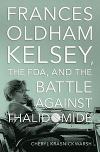 bokomslag Frances Oldham Kelsey, the FDA, and the Battle against Thalidomide