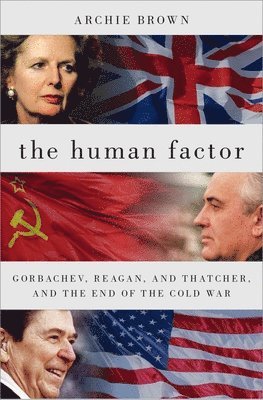 The Human Factor: Gorbachev, Reagan, and Thatcher, and the End of the Cold War 1
