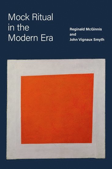 Reginald McGinnis, John Vignaux Smyth, University of Arizona) McGinnis, Reginald (Professor of French, Professor of French, Portland State University) Smyth, John Vignaux (Professor of English, Professor of English - Mock Ritual in the Modern Era, Inbunden