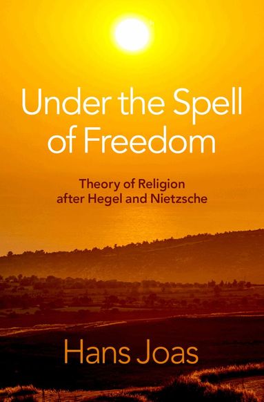 Hans Joas - Under the Spell of Freedom, Inbunden