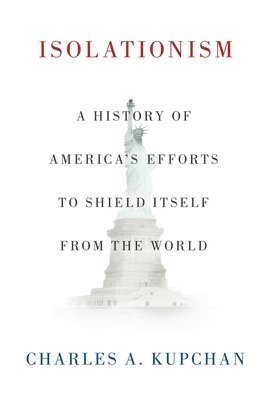 Charles A. Kupchan, Georgetown University) Kupchan, Charles A. (Professor of International Affairs and Senior Fellow at the Council on Foreign Relations, Professor of International Affairs and Senior Fellow at the Council on Foreign Relations, The School of Foreign Service and Government Department, Charles A Kupchan - Isolationism, Häftad