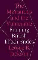 Leonie B. Jackson - The Monstrous & the Vulnerable: Framing British Jihadi Brides, Inbunden
