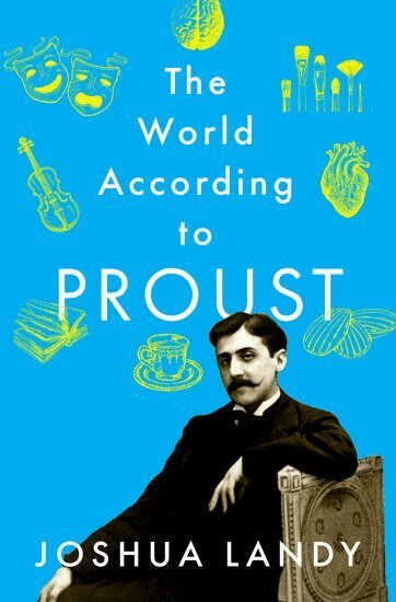 Joshua Landy - The World According to Proust, Inbunden