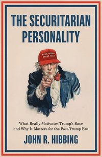 bokomslag The Securitarian Personality: What Really Motivates Trump's Base and Why It Matters for the Post-Trump Era