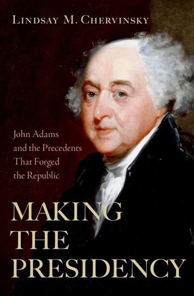 Lindsay M. Chervinsky - Making the Presidency, Inbunden