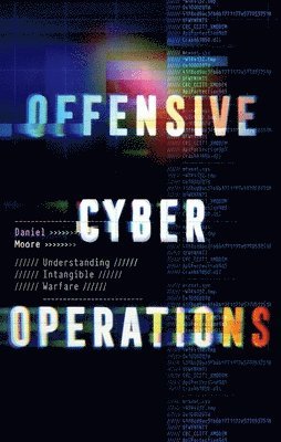 Daniel Moore - Offensive Cyber Operations: Understanding Intangible Warfare, Inbunden