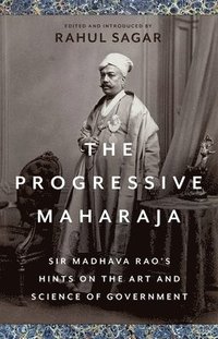 bokomslag The Progressive Maharaja: Sir Madhava Rao's Hints on the Art and Science of Government