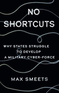 bokomslag No Shortcuts: Why States Struggle to Develop a Military Cyber-Force