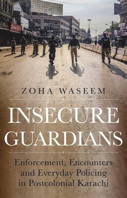 Insecure Guardians: Enforcement, Encounters and Everyday Policing in Postcolonial Karachi 1