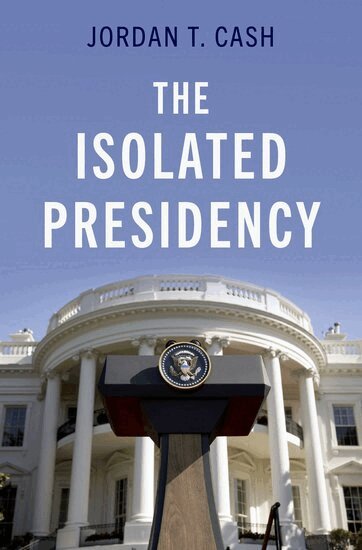Jordan T. Cash - The Isolated Presidency, Inbunden