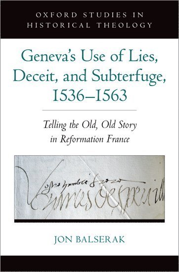 Jon Balserak, University of Bristol) Balserak, Jon (Senior Lecturer, Senior Lecturer, Department of Religion and Theology - Geneva's Use of Lies, Deceit, and Subterfuge, 1536-1563, Inbunden