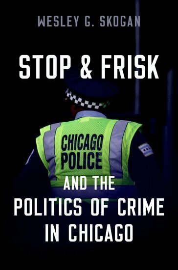 Wesley G. Skogan - Stop & Frisk and the Politics of Crime in Chicago, Häftad
