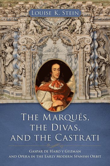 Louise K. Stein, University of Michigan) Stein, Louise K. (Professor of Musicology, Medieval and Early Modern Studies, and Latin American Studies, Professor of Musicology, Medieval and Early Modern Studies, and Latin American Studies, Louise K Stein - The Marqués, the Divas, and the Castrati, Inbunden