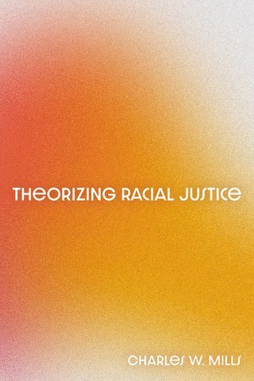 Charles W. Mills, Charles W Mills, Elizabeth Anderson, University of Michigan) Anderson, Elizabeth (Professor, Professor, Department of Philosophy - Theorizing Racial Justice, Inbunden