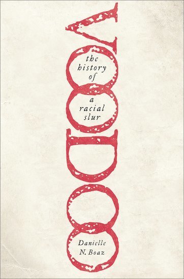 Danielle N. Boaz, University of North Carolina at Charlotte) Boaz, Danielle N. (Associate Professor of Africana Studies, Associate Professor of Africana Studies - Voodoo: The History of a Racial Slur, Inbunden