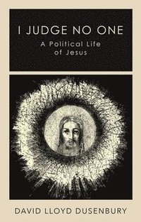 bokomslag I Judge No One: A Political Life of Jesus