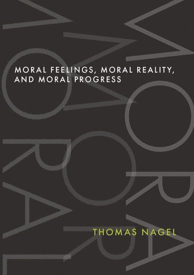 Thomas Nagel, New York University) Nagel, Thomas (University Professor Emeritus, University Professor Emeritus - Moral Feelings, Moral Reality, and Moral Progress, Inbunden