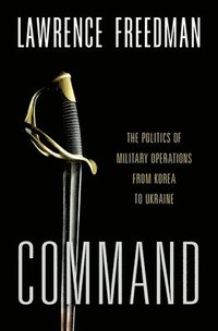 bokomslag Command: The Politics of Military Operations from Korea to Ukraine
