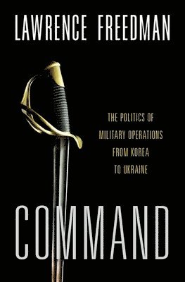 Command: The Politics of Military Operations from Korea to Ukraine 1