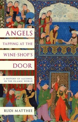 bokomslag Angels Tapping at the Wine-Shop's Door: A History of Alcohol in the Islamic World