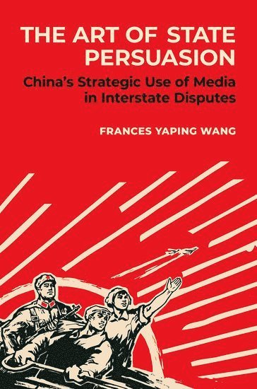 Frances Yaping Wang, Colgate University) Wang, Frances Yaping (Assistant Professor of Political Science, Assistant Professor of Political Science - The Art of State Persuasion, Häftad