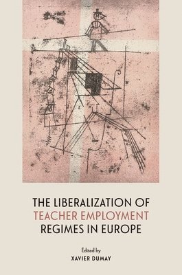 Xavier Dumay, Belgium) Dumay, Xavier (Professor of Education, Professor of Education, UCLouvain - The Liberalization of Teacher Employment Regimes in Europe, Inbunden