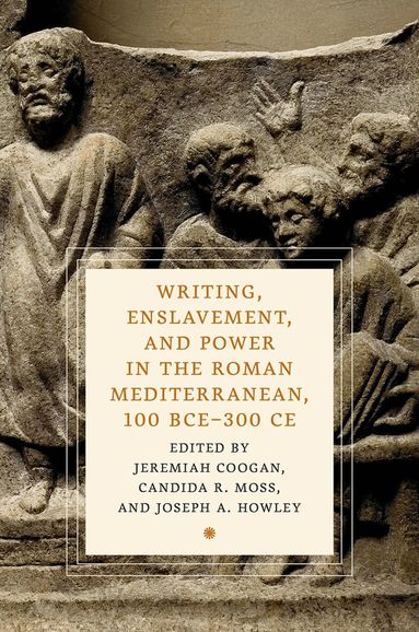 Jeremiah Coogan, Candida R. Moss, Joseph A. Howley - Writing, Enslavement, and Power in the Roman Mediterranean, 100 BCE–300 CE, Inbunden