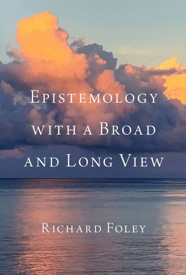 Richard Foley - Epistemology with a Broad and Long View, Inbunden