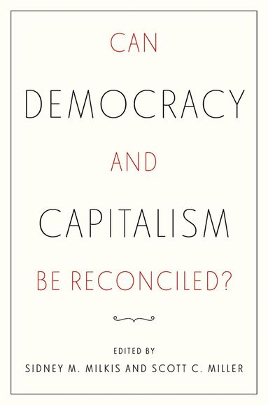 Sidney M. Milkis, Scott C. Miller - Can Democracy and Capitalism Be Reconciled?, Häftad