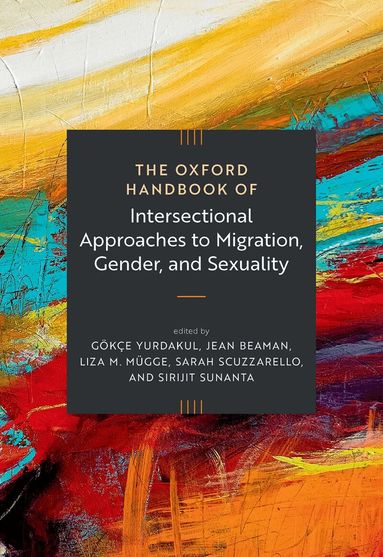 Gökçe Yurdakul, Jean Beaman, Liza Mügge, Sarah Scuzzarello, Sirijit Sunanta - The Oxford Handbook of Intersectional Approaches to Migration, Gender, and Sexuality, Inbunden
