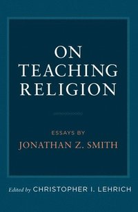 bokomslag On Teaching Religion: Essays by Jonathan Z. Smith