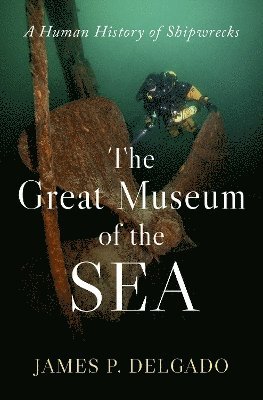 James P. Delgado, leading cultural resources firm in the United States) Delgado, James P. (Senior Vice President, Senior Vice President, James P Delgado - The Great Museum of the Sea, Inbunden