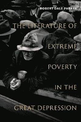 Robert Dale Parker, University of Illinois Urbana - Champaign) Parker, Robert Dale (Frank Hodgins Professor of American Literature, Frank Hodgins Professor of American Literature - The Literature of Extreme Poverty in the Great Depression, Inbunden