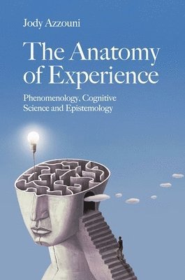 bokomslag The Anatomy of Experience: Phenomenology, Cognitive Science and Epistemology