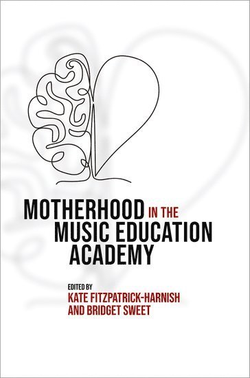 Kate Fitzpatrick-Harnish, Bridget Sweet, University of Illinois at Urbana-Champaign) Sweet, Bridget (Professor of Music Education, Professor of Music Education - Motherhood in the Music Education Academy, Inbunden
