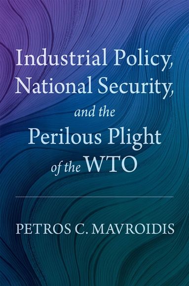Petros C. Mavroidis - Industrial Policy, National Security, and the Perilous Plight of the WTO, Inbunden
