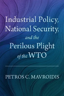 Industrial Policy, National Security, and the Perilous Plight of the WTO