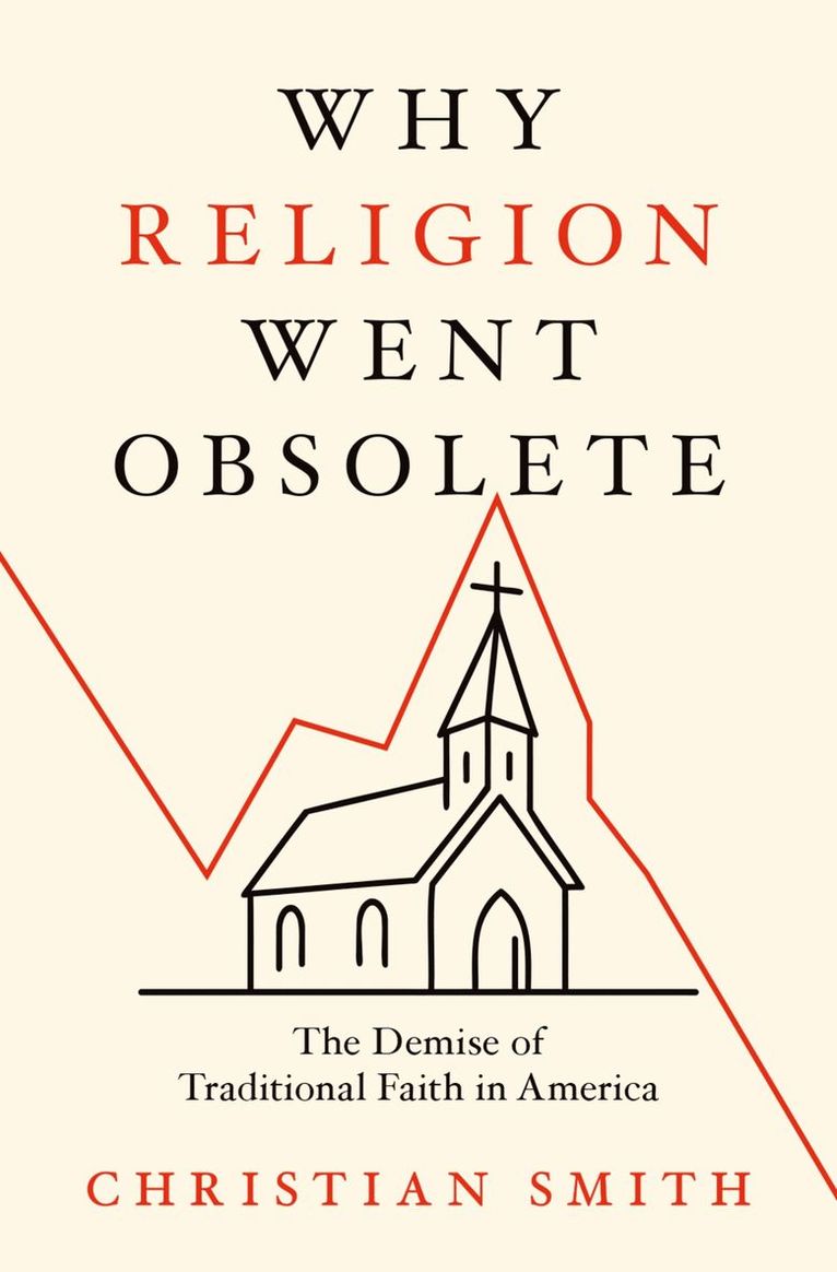 Christian Smith, University of Notre Dame) Smith, Christian (William R. Kenan, Jr. Professor of Sociology and Director of the Center for the Study of Religion and Society, William R. Kenan, Jr. Professor of Sociology and Director of the Center for the Study of Religion and Society - Why Religion Went Obsolete, Inbunden
