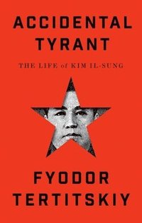bokomslag Accidental Tyrant: The Life of Kim Il-Sung