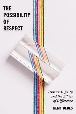 Remy Debes - The Possibility of Respect: Human Dignity and the Ethics of Difference, Inbunden