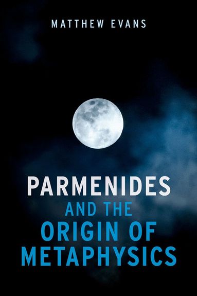 Matthew Evans - Parmenides and the Origin of Metaphysics, Inbunden