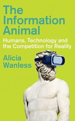 Alicia Wanless - The Information Animal: Humans, Technology and the Competition for Reality, Inbunden