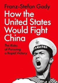bokomslag How the United States Would Fight China: The Risks of Pursuing a Rapid Victory