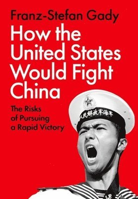 Franz-Stefan Gady - How the United States Would Fight China: The Risks of Pursuing a Rapid Victory, Inbunden