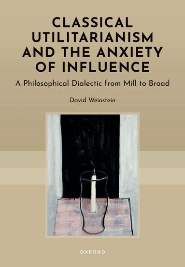 David Weinstein - Classical Utilitarianism and the Anxiety of Influence, Inbunden
