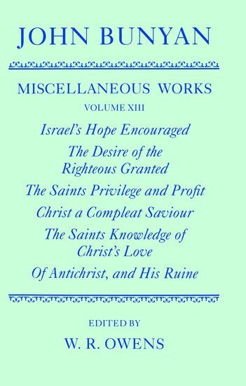 The Miscellaneous Works of John Bunyan: Volume XIII: Israel's Hope Encouraged; The Desire of the Righteous Granted; The Saints Privilege and Profit; Christ a Compleat Saviour; The Saints Knowledge of  1