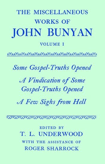 The Miscellaneous Works of John Bunyan: Volume I: Some Gospel-Truths Opened; A Vindication of Some Gospel-Truths Opened; A Few Sighs from Hell 1