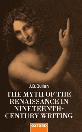 J. B. Bullen, University of Reading) Bullen, J. B. (Reader in English, Reader in English - The Myth of the Renaissance in Nineteenth-Century Writing, Inbunden